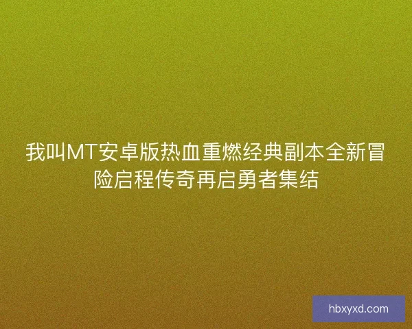 我叫MT安卓版热血重燃经典副本全新冒险启程传奇再启勇者集结