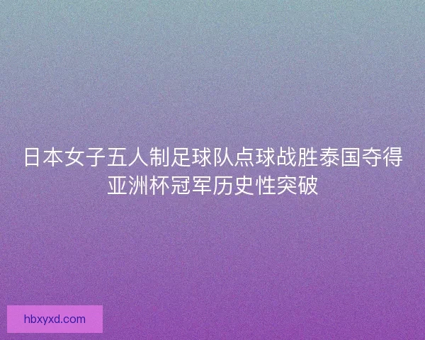 日本女子五人制足球队点球战胜泰国夺得亚洲杯冠军历史性突破