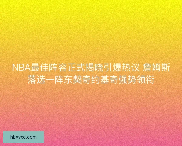 NBA最佳阵容正式揭晓引爆热议 詹姆斯落选一阵东契奇约基奇强势领衔